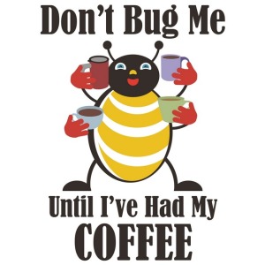 Coffee Pun: Don't Bug Me Until I've Had My Coffee